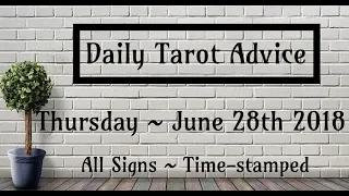 6/28/18 Daily Tarot Advice ~ All Signs, Time-stamped