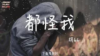 胡66 - 都怪我「我怎麼忘也忘不了，偽裝我從沒受過傷。」【有歌詞Lyrics】