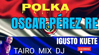 OSCAR PÉREZ POLKA IGUSTO KUETE TAIRO MIX DJ