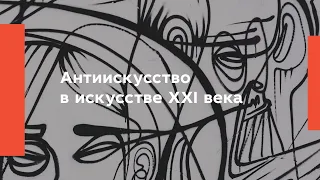 Антиискусство в искусстве XXI века