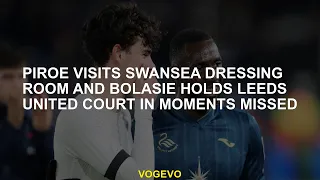 Piroe visits Swansea dressing room and Bolasie holds Leeds United court in moments missed