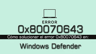 Error 0x80070643 al actualizar Windows Defender y cómo solucionarlo