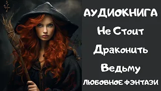 АУДИОКНИГА ЛЮБОВНОЕ ФЭНТЕЗИ: НЕ СТОИТ ДРАКОНИТЬ ВЕДЬМУ