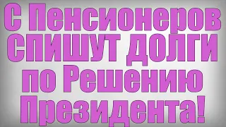 С Пенсионеров СПИШУТ ДОЛГИ по Решению Президента!