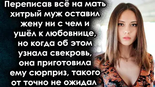 Хитрый муж оставил жену ни с чем и ушёл к любовнице, но когда об этом узнала свекровь