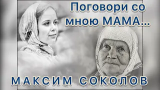 Поговори со мною мама… Поёт МАКСИМ СОКОЛОВ