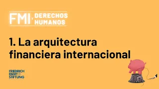 1. La arquitectura financiera internacional | FMI y Derechos Humanos