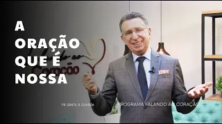 A ORAÇÃO QUE É NOSSA | Programa Falando ao Coração | Pr. Gentil R. Oliveira.