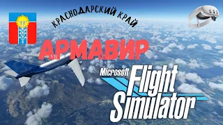 💥Microsoft Flight Simulator 2020 в режиме VR | АРМАВИР КРАСНОДАРСКИЙ КРАЙ | ОБЗОРНЫЙ ПОЛЕТ💥