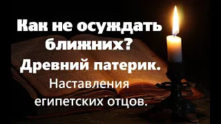 Как не осуждать ближних? Наставления египетских отцов пустынников. Древний патерик. Часть 4.