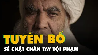 Lãnh đạo một mắt của Taliban: Sẽ chặt chân tay tội phạm