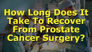 How Long Does It Take To Recover From Prostate Cancer Surgery?