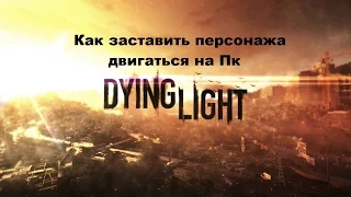 Как заставить персонажа двигаться на Пк в Dying light включи АННОТАЦИИ