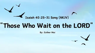 Isaiah 40:25-31 Song (NKJV) "Those Who Wait on the LORD" By: Esther Mui