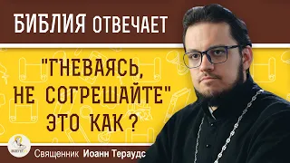 "Гневаясь, не согрешайте".  Это как ? Священник Иоанн Тераудс