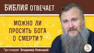 Можно ли просить Бога о смерти?  Библия отвечает. Протоиерей Владимир Новицкий