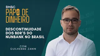 DESCONTINUIDADE DOS BDR’S DO NUNBANK NO BRASIL com Guilherme Zanin | PAPO DE DINHIERO