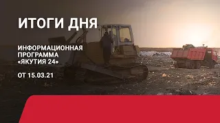 Итоги дня. 15 марта 2021 года. Информационная программа «Якутия 24»