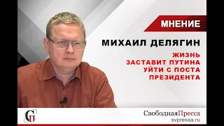 Михаил Делягин: Жизнь заставит Путина уйти с поста президента