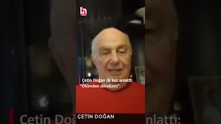 Çetin Doğan ilk kez Halk TV'de anlattı: "Ölümden döndüm!"