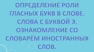 Определение роли гласных букв в слове. Слова с буквой э. Ознакомление со словарём иностранных слов.