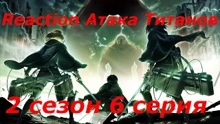 Моё мнение и реакция, на аниме Атака Титанов (Reaction Attack on Titan 2 сезон, 6 серия)