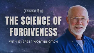 The Science of Forgiveness with Everett Worthington