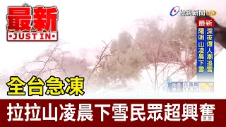 全台急凍 拉拉山凌晨下雪民眾超興奮【最新快訊】