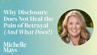 Why Disclosure Does Not Heal the Pain of Betrayal (and What Does!)