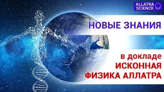 Новые знания в докладе ИСКОННАЯ ФИЗИКА АЛЛАТРА