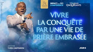 J5 - VIVRE LA CONQUÊTE PAR UNE VIE DE PRIÈRE EMBRASÉE - Apôtre Yves CASTANOU - IC 2023