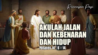 AKULAH JALAN DAN KEBENARAN DAN HIDUP - RENUNGAN PAGI - YOHANES 14 : 6 - 14