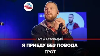 ГРОТ - Я Приеду Без Повода (LIVE @ Авторадио)