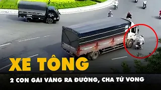 Camera ghi hình cha cùng 2 con gái bị xe tải tông văng, người cha không qua khỏi