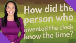 How did the person who invented the clock know the time?