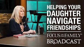 Helping Your Daughter Navigate Friendships - Dannah Gresh