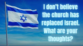 I don’t believe that the church has replaced Israel. What are your thoughts?