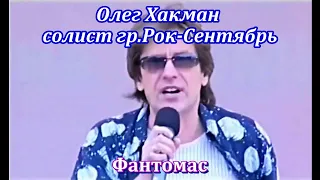 Олег Хакман, солист гр."Рок-Сентябрь" -  Фантомас