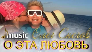 клип О ЭТА ЛЮБОВЬ 2018 ОЛЕГ СНЕГОВ  муз и сл ОЛЕГ СУПРУН