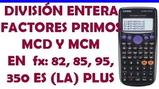 DIVISIÓN ENTERA, FAC. PRIMOS, MCD, MCM  CON   fx 82, 85, 95 Y 350 ES (o LA ) PLUS