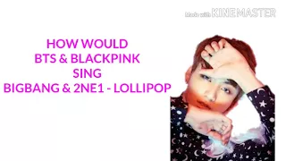 HOW WOULD BTS & BLACKPINK SING BIGBANG X 2NE1 - LOLLIPOP [LINE DISTRIBUTION]