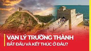 VẠN LÝ TRƯỜNG THÀNH: BẮT ĐẦU VÀ KẾT THÚC Ở ĐÂU?