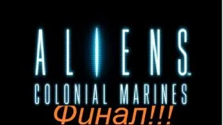 aliens colonial marines часть 12 (ФИНАЛ!!!!)