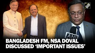 “Discussed important issues,” says Bangladesh FM Hasan Mahmud on meeting India’s NSA Doval