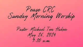 Pease CRC Sunday Morning Worship 5/26/2024