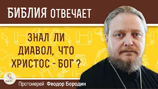 Знал ли диавол, что Христос - Бог ?  Протоиерей Феодор Бородин