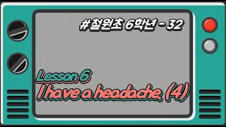 [철원초 6학년]_#32_Lesson6. I have a headache.(4)