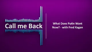 Call Me Back # 65 | What Does Putin Want Now? - with Fred Kagan