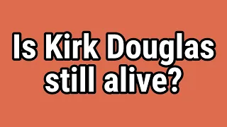 Is Kirk Douglas still alive?