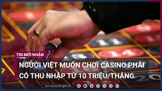 Người Việt muốn chơi Casino trong nước phải có thu nhập từ 10 triệu/tháng | VTC Now